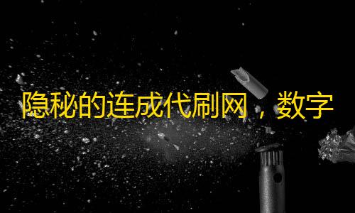 隐秘的连成代刷网,数字便利背后的道德与法律迷宫